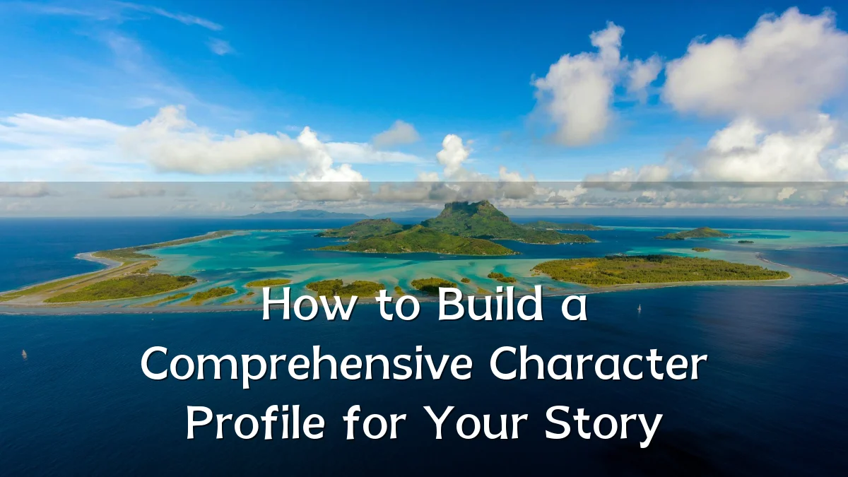 How to Build a Comprehensive Character Profile for Your Story