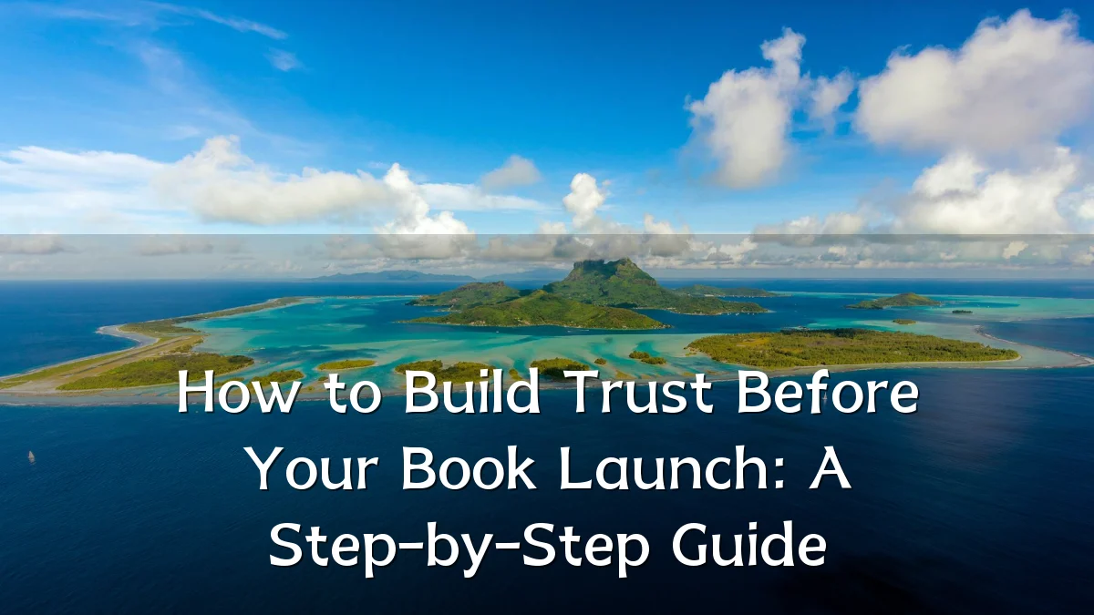 How to Build Trust Before Your Book Launch: A Step-by-Step Guide