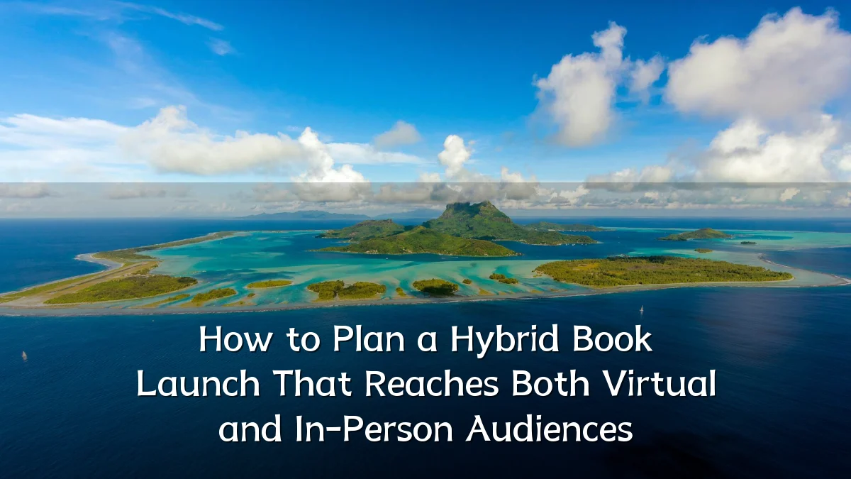How to Plan a Hybrid Book Launch That Reaches Both Virtual and In-Person Audiences