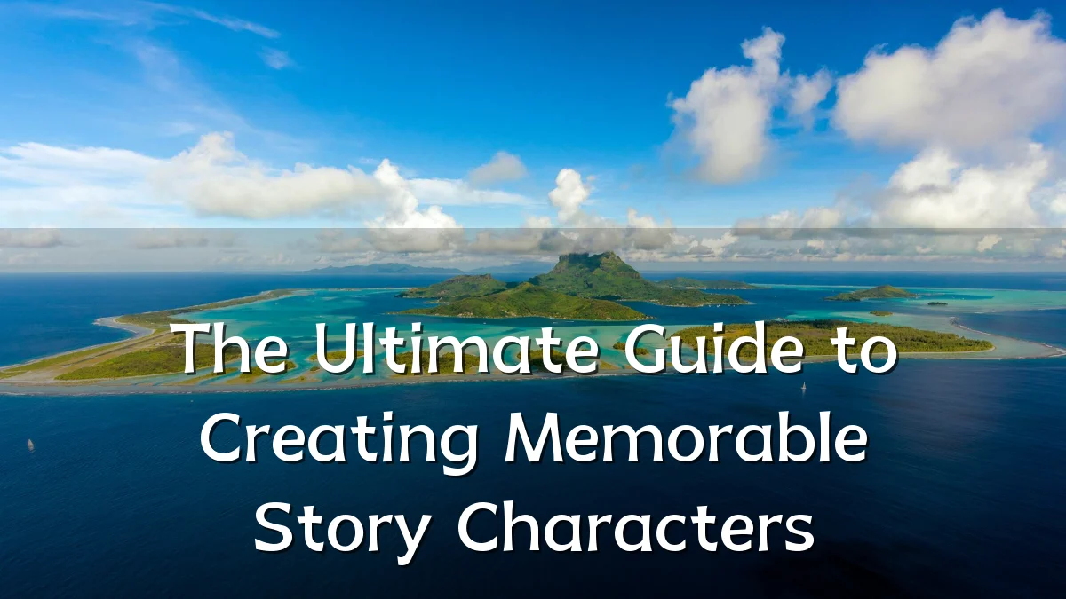 The Ultimate Guide to Creating Memorable Story Characters