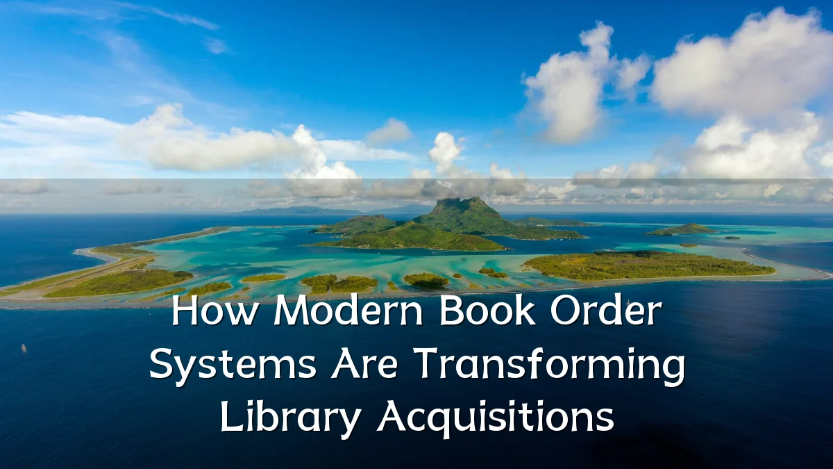 How Modern Book Order Systems Are Transforming Library Acquisitions